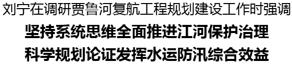 刘宁到开封尉氏县、周口扶沟县调研贾鲁河复航工程规划建设工作